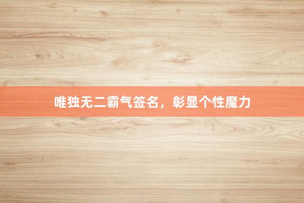唯独无二霸气签名，彰显个性魔力