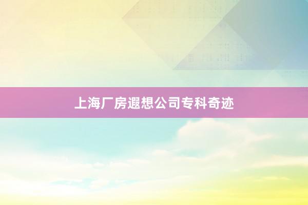 上海厂房遐想公司专科奇迹