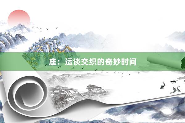 座：运谈交织的奇妙时间