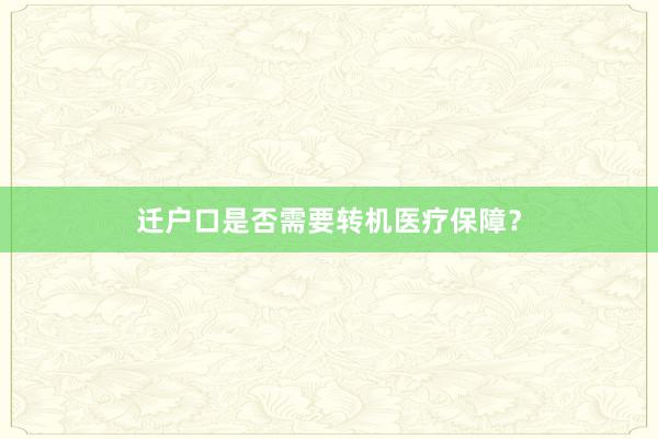 迁户口是否需要转机医疗保障？