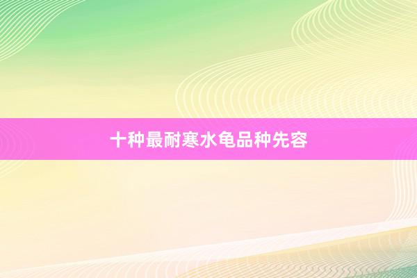 十种最耐寒水龟品种先容