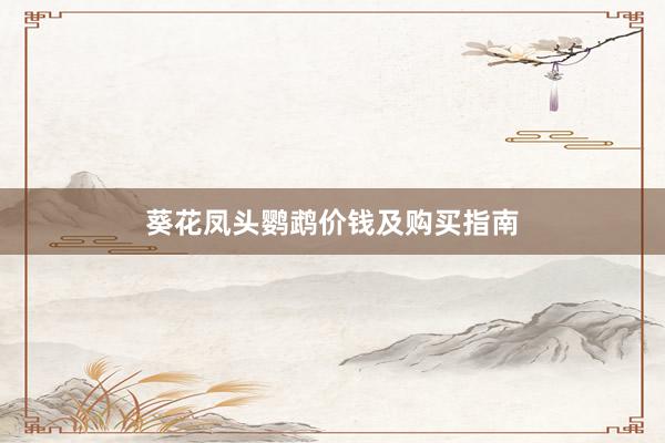 葵花凤头鹦鹉价钱及购买指南